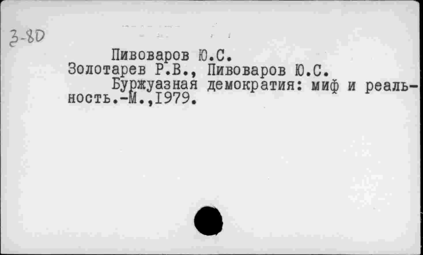 ﻿Пивоваров Ю.С.
Золотарев Р.В., Пивоваров Ю.С.
Буржуазная демократия: миф и реаль